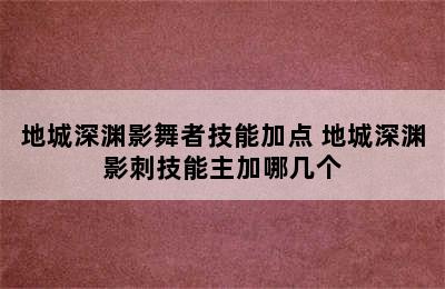 地城深渊影舞者技能加点 地城深渊影刺技能主加哪几个